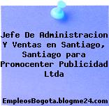 Jefe De Administracion Y Ventas en Santiago, Santiago para Promocenter Publicidad Ltda