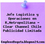 Jefe Logistica y Operaciones en R.Metropolitana – Clear Channel Chile Publicidad Limitada