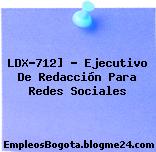 LDX-712] – Ejecutivo De Redacción Para Redes Sociales