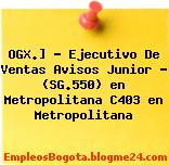 OGX.] – Ejecutivo De Ventas Avisos Junior – (SG.550) en Metropolitana C403 en Metropolitana