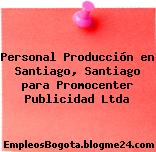 Personal Producción en Santiago, Santiago para Promocenter Publicidad Ltda