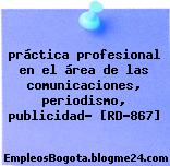 práctica profesional en el área de las comunicaciones, periodismo, publicidad… [RD-867]