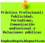 Práctica Profesional: Publicidad, Periodismo, Comunicación audiovisual o Relaciones públicas