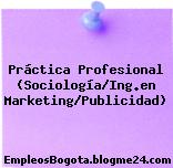 Práctica Profesional (Sociología/Ing.en Marketing/Publicidad)