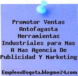 Promotor Ventas Antofagasta Herramientas Industriales para Mas A Mas Agencia De Publicidad Y Marketing