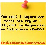 (RW-690) | Supervisor zonal 5ta region – (CD.796) en Valparaíso en Valparaíso (R-422)