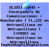SEJ25] XOP42 – Encargado/a de Comunicaciones – Huechuraba | FL.122 en Metropolitana en Metropolitana | [XV898] en Metropolitana en Metropolitana