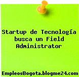 Startup de Tecnología busca un Field Administrator