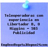 Teleoperadoras con experiencia en Libertador B. O Higgins – S&S Publicidad