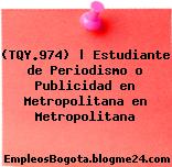 (TQY.974) | Estudiante de Periodismo o Publicidad en Metropolitana en Metropolitana