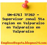 UM-676] TF262 – Supervisor zonal 5ta region en Valparaíso en Valparaíso en Valparaíso