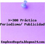 X-300 Práctica Periodismo/ Publicidad