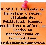 X.742] | Asistente de Marketing ( recién titulado de: Publicidad, Diseño, Periodismo o afín) Las Condes en Metropolitana en Metropolitana