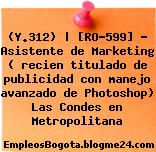 (Y.312) | [RO-599] – Asistente de Marketing ( recien titulado de publicidad con manejo avanzado de Photoshop) Las Condes en Metropolitana