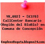YR.092] – [K378] CallCenter Bancario (Región del BíoBío) en Comuna de Concepción