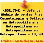 (BSR.794) – Jefa de Módulo de ventas Área Cosmetologia y Belleza en Metropolitana en Metropolitana en Metropolitana en Metropolitana – IG.501