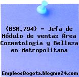 (BSR.794) – Jefa de Módulo de ventas Área Cosmetologia y Belleza en Metropolitana