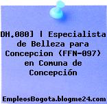 DH.080] | Especialista de Belleza para Concepcion (FFN-097) en Comuna de Concepción