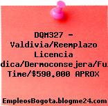 DQM327 – Valdivia/Reemplazo Licencia Médica/Dermoconsejera/Full Time/$590.000 APROX