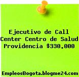 Ejecutivo de Call Center Centro de Salud Providencia $330.000