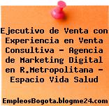 Ejecutivo de Venta con Experiencia en Venta Consultiva – Agencia de Marketing Digital en R.Metropolitana – Espacio Vida Salud