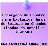 Encargada de Counter para Exclusiva Marca de Belleza en Grandes Tiendas de Retail – (FWY740)