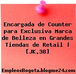 Encargada de Counter para Exclusiva Marca de Belleza en Grandes Tiendas de Retail | [JK.38]