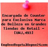 Encargada de Counter para Exclusiva Marca de Belleza en Grandes Tiendas de Retail – [UWJ.493]