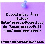 Estudiantes Área Salud/ Antofagasta/Reemplazo de Vacaciones//Full Time/$590.000 APROX