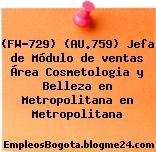 (FW-729) (AU.759) Jefa de Módulo de ventas Área Cosmetologia y Belleza en Metropolitana en Metropolitana