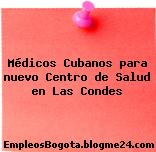 Médicos Cubanos para nuevo Centro de Salud en Las Condes