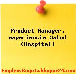 Product Manager, experiencia Salud (Hospital)