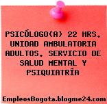 PSICÓLOGO(A) 22 HRS. UNIDAD AMBULATORIA ADULTOS. SERVICIO DE SALUD MENTAL Y PSIQUIATRÍA