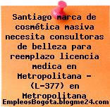 Santiago marca de cosmética masiva necesita consultoras de belleza para reemplazo licencia medica en Metropolitana – (L-377) en Metropolitana