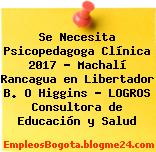 Se Necesita Psicopedagoga Clínica 2017 – Machalí Rancagua en Libertador B. O Higgins – LOGROS Consultora de Educación y Salud