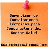 Supervisor de Instalaciones Eléctricas para Constructora del Sector Salud