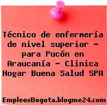 Técnico de enfermería de nivel superior – para Pucón en Araucanía – Clinica Hogar Buena Salud SPA