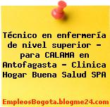 Técnico en enfermería de nivel superior – para CALAMA en Antofagasta – Clinica Hogar Buena Salud SPA