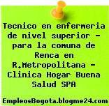 Tecnico en enfermeria de nivel superior – para la comuna de Renca en R.Metropolitana – Clinica Hogar Buena Salud SPA