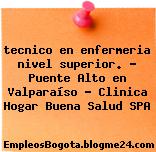 tecnico en enfermeria nivel superior. – Puente Alto en Valparaíso – Clinica Hogar Buena Salud SPA