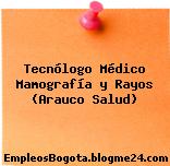 Tecnólogo Médico Mamografía y Rayos (Arauco Salud)