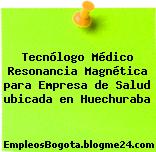 Tecnólogo Médico Resonancia Magnética para Empresa de Salud ubicada en Huechuraba