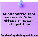 Teleoperadores para empresa de Salud ubicada en Región Metropolitana