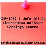 (XR-158) | Jefe (A) De Tienda-Área Belleza/ Santiago Centro
