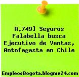 A.749] Seguros Falabella busca Ejecutivo de Ventas, Antofagasta en Chile