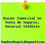 Asesor Comercial en Venta de Seguros. Sucursal Valdivia