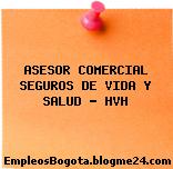 ASESOR COMERCIAL SEGUROS DE VIDA Y SALUD – HVH