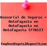 Asesor(a) de Seguros – Antofagasta en Antofagasta en Antofagasta [FVB12]