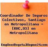 Coordinador De Seguros Colectivos, Santiago en Metropolitana – [RHC.93] en Metropolitana