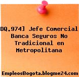 DQ.974] Jefe Comercial Banca Seguros No Tradicional en Metropolitana